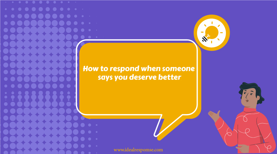 How To Respond When Someone Says You Deserve Better